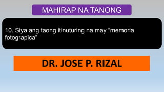 MAHIRAP NA TANONG
10. Siya ang taong itinuturing na may “memoria
fotograpica”
DR. JOSE P. RIZAL
 