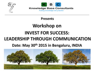 Workshop on
INVEST FOR SUCCESS:
LEADERSHIP THROUGH COMMUNICATION
Date: May 30th 2015 in Bengaluru, INDIA
1
Presents
 