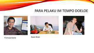 PARA PELAKU IM TEMPO DOELOE
Formula bisnis Asian Brain
 