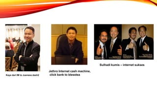 Kaya dari IM to Jueness dash2
Jethro Internet cash machine,
click bank to blesstea
Sulhadi kumis – internet sukses
 