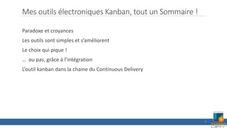 Mes outils électroniques Kanban, tout un Sommaire !
Paradoxe et croyances
Les outils sont simples et s’améliorent
Le choix qui pique !
… ou pas, grâce à l’intégration
L’outil kanban dans la chaine du Continuous Delivery
7
 