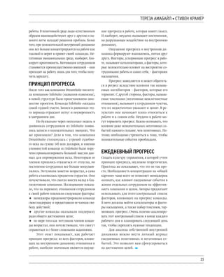 23
^QQSL LXLMLUW ’ ]^TNQY VLXQ
работы.В позитивной среде люди естественным
образом взаимодействуют друг с другом и на-
много легче находят решения проблем. Более
того,при положительной внутренней динамике
они все больше концентрируются на работе как
таковой и верят в проект своей команды. Не-
гативная эмоциональная среда, наоборот, бло-
кирует креативность. Мотивация сотрудников
становится преимущественно внешней – они
приходят на работу лишь для того,чтобы полу-
чить зарплату.
[TYЦT[ [ZOQ]]L
После того как компания DreamSuite поглоти-
ла компанию InfoSuite (названия изменены),
в новой структуре было приостановлено мно-
жество проектов. Команда InfoSuite ожидала
самой худшей участи.Записи в дневниках это-
го периода отражают испуг и неуверенность
в завтрашнем дне.
Но буквально через несколько недель в
дневниках сотрудников из InfoSuite появи-
лись записи о положительных эмоциях. Что
же произошло? Дело в том, что компания
DreamSuite столкнулась с угрозой судебно-
го иска на сумму 145 млн долларов, и именно
упомянутой команде из InfoSuite было пору-
чено проанализировать большой массив дан-
ных для опровержения иска. Некоторым ее
членам пришлось отказаться от отпуска, но
постепенно сотрудники все больше воодушев-
лялись. Энтузиазм заметно возрастал, а сама
работа становилась предметом гордости. Они
почувствовали,что смогли внести вклад в бла-
госостояние компании. Исследование показа-
ло, что на перемену отношения сотрудников
к своей работе повлияли следующие факторы:
★ менеджеры продемонстрировали команде
свою поддержку и предоставили ее членам сво-
боду действий;
★ другие команды оказывали поддержку
ради общего достижения цели;
★ по мере того как энтузиазм членов коман-
ды возрастал, они почувствовали, что смогут
справиться и с более сложными заданиями.
Этот опыт показывает, как работает
принцип прогресса: из всех факторов, влияю-
щих на внутреннюю динамику отношения к
работе, наиболее значимым является ощуще-
ние прогресса в работе, которая имеет смысл.
И наоборот, неудачи оказывают постепенное,
но разрушающее воздействие на внутреннюю
динамику.
Ощущение прогресса и внутренняя ди-
намика формируют взаимосвязь, питая друг
друга. Факторы, ускоряющие прогресс в рабо-
те,называют катализаторами,а факторы,кото-
рые положительно влияют на восприятие со-
трудниками работы и самих себя,– факторами
насыщения.
Прогресс замедляется и может обратить-
ся в регресс вследствие влияния так называ-
емых ингибиторов – факторов, которые его
тормозят.С другой стороны,факторы,называ-
емые токсинами (негативные межличностные
отношения),вызывают у сотрудников чувства,
что их недостаточно уважают и ценят. В ре-
зультате они начинают плохо относиться к
работе и к самим себе. Неудачи в работе мо-
гут тормозить прогресс.Важно осознавать,что
влияние даже незначительных негативных со-
бытий намного сильнее,чем позитивных.По-
этому необходимо стремиться к тому, чтобы
положительные события преобладали.
Q¥QPYQNYЫU [ZOQ]]
Создать культуру управления,в которой учтен
принцип прогресса, несложно теоретически.
Практика же показывает, что это не так про-
сто. Необходимость концентрации на «общей
картине» чаще всего не позволяет менеджерам
осознать, как влияют ежедневные события в
жизни отдельных сотрудников на эффектив-
ность компании в целом. Авторы предлагают
использовать для этого контрольный список
факторов, влияющих на прогресс команды.
В него должны войти катализаторы и факто-
ры насыщения, а также набор токсинов, тор-
мозящих прогресс. Очень полезно анализиро-
вать этот контрольный список в конце каждого
рабочего дня и планировать следующий день
так, чтобы укреплять нужные тенденции.
Для анализа собственной внутренней
динамики можно вести личный журнал
ежедневных позитивных и негативных со-
бытий. Это позволит вам сфокусироваться
на достижении целей.
 