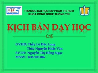 GVHD: Thầy Lê Đức Long
Thầy Nguyễn Khắc Văn
SVTH: Nguyễn Thị Hồng Ngọc
MSSV: K36.103.046
 