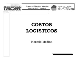 Programa Ejecutivo “Gestión
Integral de la Logística”
COSTOS
LOGISTICOS
Marcelo Medina
 