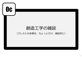 創造工学の雑談
（ブレストの本質を、ちょっとだけ、雑談的に）
0c
27
 