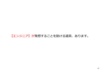 【エンジニア】が発想することを助ける道具、あります。
43
 