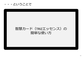 智慧カード（TRIZエッセンス）の
簡単な使い方
90
・・・ということで
 