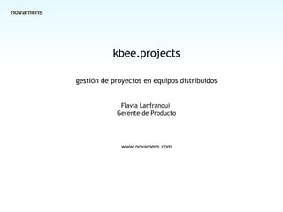 Cover kbee.projects gesti ó n de  proyectos en equipos distribuidos Flavia Lanfranqui  Gerente de Producto www.novamens.com 