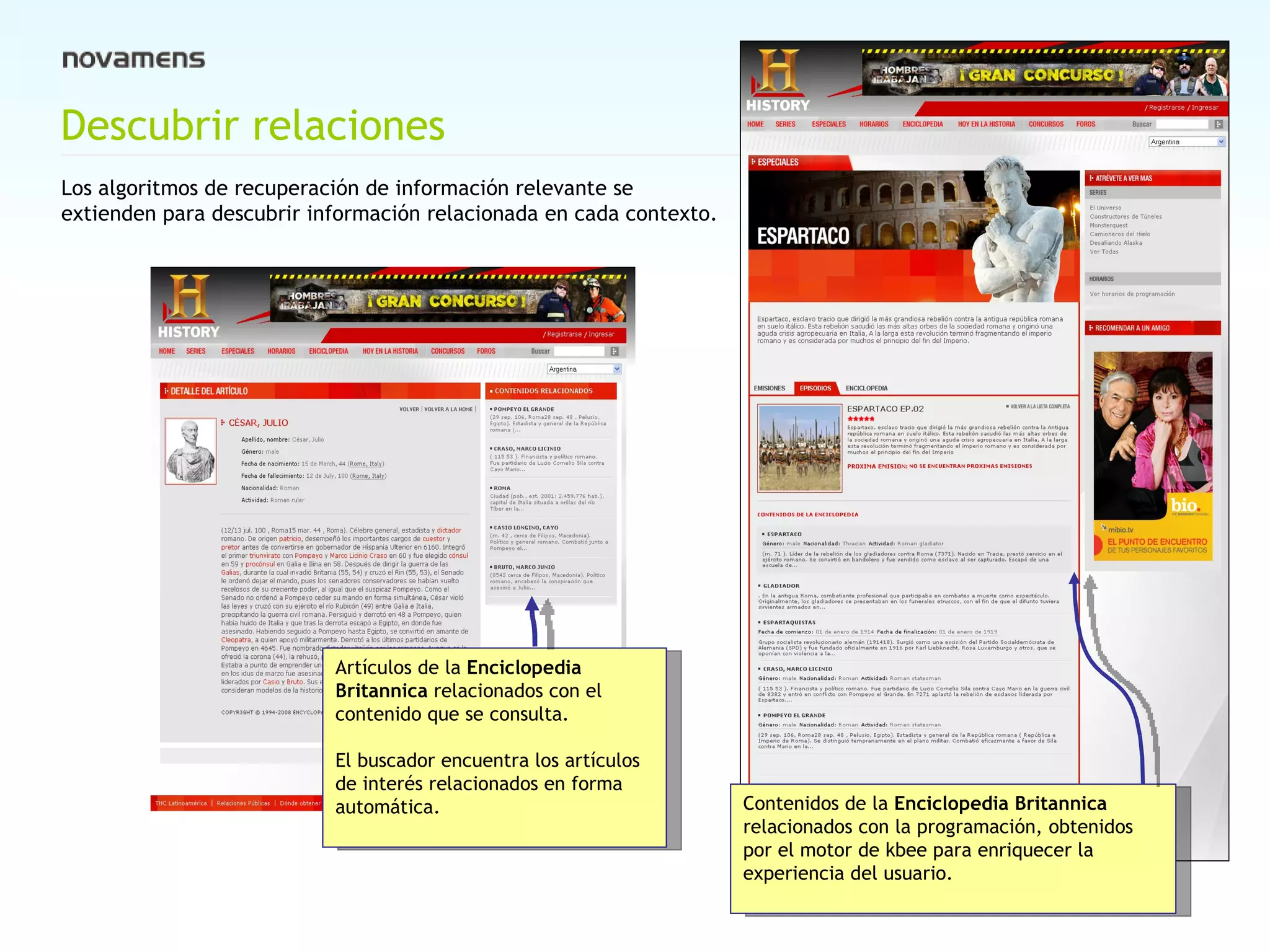 Descubrir relaciones  Los algoritmos de recuperación de información relevante se extienden para descubrir información relacionada en cada contexto. Contenidos de la  Enciclopedia Britannica  relacionados con la programación, obtenidos por el motor de kbee para enriquecer la experiencia del usuario. Artículos de la  Enciclopedia Britannica  relacionados con el contenido que se consulta.  El buscador encuentra los artículos de interés relacionados en forma automática. 