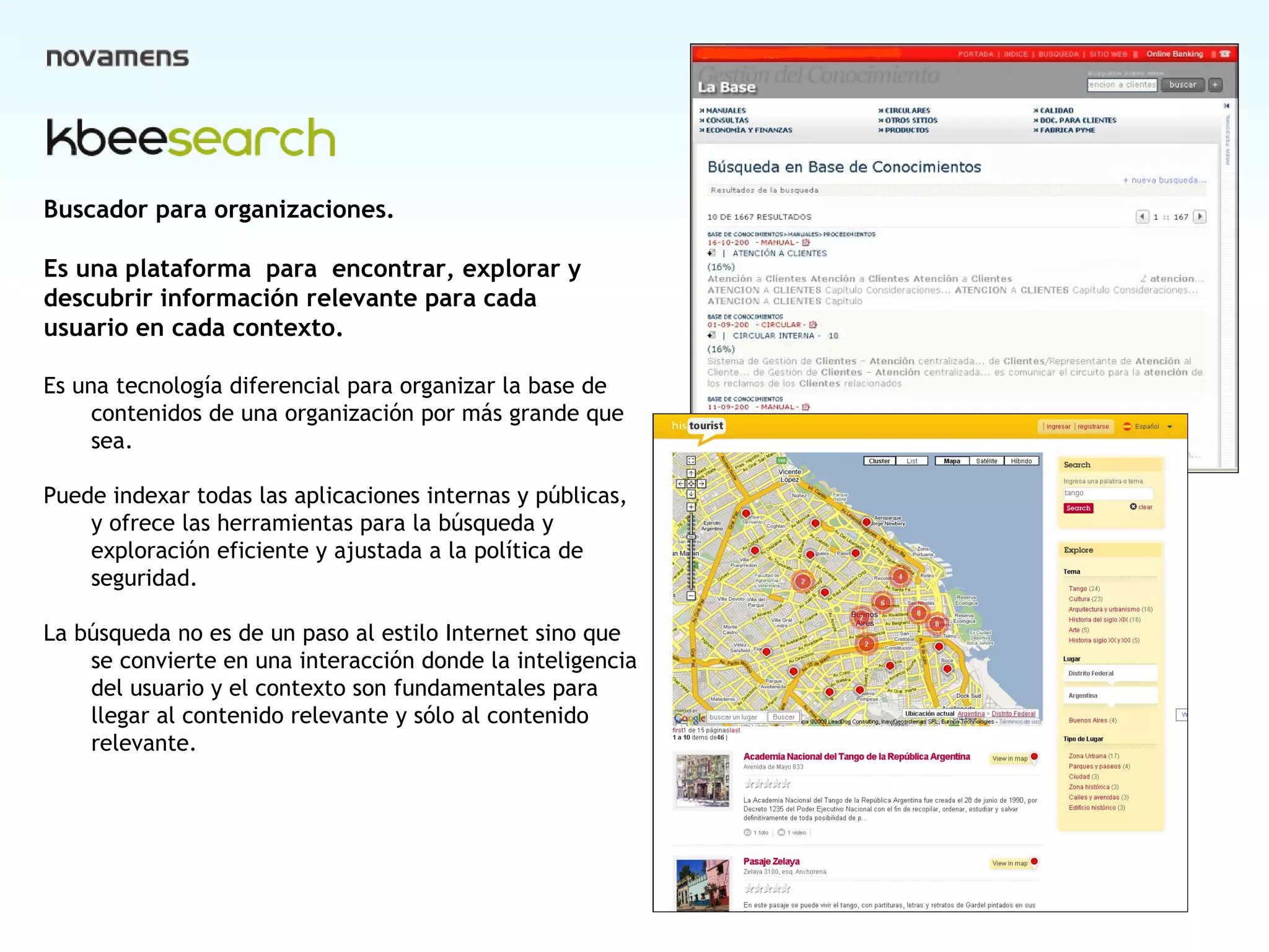 Cover Buscador para organizaciones.  Es una plataforma  para  encontrar, explorar y  descubrir información relevante para cada  usuario en cada contexto. Es una tecnología diferencial para organizar la base de contenidos de una organización por más grande que sea. Puede indexar todas las aplicaciones internas y públicas, y ofrece las herramientas para la búsqueda y exploración eficiente y ajustada a la política de seguridad. La búsqueda no es de un paso al estilo Internet sino que se convierte en una interacción donde la inteligencia del usuario y el contexto son fundamentales para  llegar al contenido relevante y sólo al contenido relevante. 