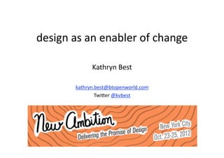 design as an enabler of change 

             Kathryn Best 

       kathryn.best@btopenworld.com 
               Twi9er @kvbest 
 