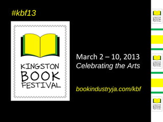 #kbf13




         March 2 – 10, 2013
         Celebrating the Arts


         bookindustryja.com/kbf
 