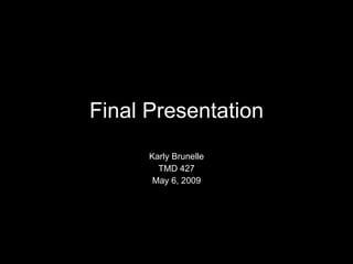 Final Presentation Karly Brunelle TMD 427 May 6, 2009 