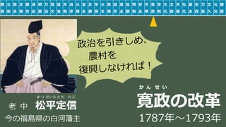 稲葉 通太 Michio Inaba
慶
長
元
和
寛
永
正
保
慶
安
承
応
明
暦
万
治
寛
文
延
宝
天
和
貞
享
元
禄
宝
永
正
徳
享
保
元
文
寛
保
延
享
寛
永
宝
暦
明
和
安
永
天
明
寛
政
享
和
文
化
文
政
天
保
弘
化
嘉
永
安
政
万
延
文
久
元
治
慶
應
ま つ だいら さ だ の ぶ
老 中 松平定信
か ん せ い
寛政の改革
1787年～1793年今の福島県の白河藩主
 