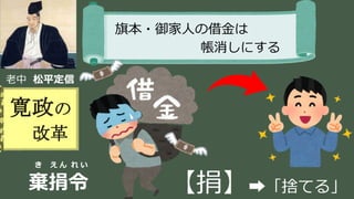 稲葉 通太 Michio Inaba
老中 松平定信
寛政の
改革
旗本・御家人の借金は
帳消しにする
き え ん れ い
棄捐令 【捐】➡「捨てる」
 