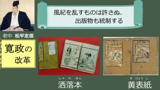 稲葉 通太 Michio Inaba
老中 松平定信
寛政の
改革
風紀を乱すものは許さぬ、
出版物も統制する
し ゃ れ ぼ ん
洒落本
き びょう し
黄表紙
 
