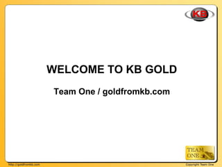 WELCOME TO KB GOLD
Team One / goldfromkb.com
 