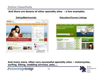 51
Online Classifieds
And there are dozens of other specialty sites - a few examples.
Dating/Matrimonials Education/Course Listings
And many more, often very successful specialty sites – motorcycles,
surfing, biking, wedding services, pets,...
 