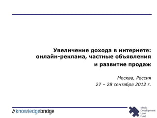 Увеличение дохода в интернете:
онлайн-реклама, частные объявления
и развитие продаж
Москва, Россия
27 – 28 сентября 2012 г.
 