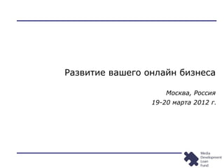 Развитие вашего онлайн бизнеса
Москва, Россия
19-20 марта 2012 г.
 