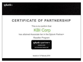 This is to confirm that
CERTIFICATE OF PARTNERSHIP
has attained Associate tier in the Splunk Partner+
Reseller Program
KBI Corp
Issued on 13 February 2019
 