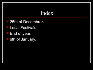 Index
 25th of Decembrer.
 Local Festivals.
 End of year.
 6th of January.
 