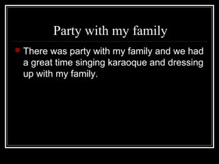 Party with my family
There was party with my family and we had
a great time singing karaoque and dressing
up with my family.