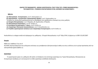 OΔΗΓΙΕΣ ΤΟΥ ΜΑΘΗΜΑΤΟΣ «ΒΑΣΙΚΗ ΗΛΕΚΤΡΟΛΟΓΙΑ» ΤΗΣ Β΄ ΕΠΑΛ ΤΟΥ «ΤΟΜΕΑ ΜΗΧΑΝΟΛΟΓΙΑΣ» 
ΤΗΣ ΕΙΔΙΚΟΤΗΤΑΣ «ΤΕΧΝΙΚΟΣ ΕΓΚΑΤΑΣΤΑΣΕΩΝ ΨΥΞΗΣ, ΑΕΡΙΣΜΟΥ ΚΑΙ ΚΛΙΜΑΤΙΣΜΟΥ» 
ΒΙΒΛΙΑ 
α) «Ηλεκτρολογία - Αυτοματισμοί», των Κ. Διακουμάκου κ.α. 
β) «Ηλεκτρολογία – Αυτοματισμοί. Εργαστηριακός οδηγός», των Κ. Διακουμάκου κ.α. 
Τα βιβλία που ακολουθούν χρησιμοποιούνται ως βοηθήματα. Δεν προβλέπεται η διανομή τους στους μαθητές. 
γ) «Στοιχεία Ηλεκτρολογίας», των Σ.Πάγκαλου, Φ. Δημόπουλου, Χ.Παγιάτη. 
δ) «Ηλεκτρολογικό Εργαστήριο», των Φ. Τοπαλή κ.α. 
ε) «Συστήματα Αυτοματισμών Α΄ τόμος», των Ν. Ζούλη κ.α. 
στ) «Εργαστήριο Ηλεκτρικών Εγκαταστάσεων», των Σ. Αντωνόπουλου κ.α. 
ζ) «Τετράδιο εργαστηριακών ασκήσεων για το Εργαστήριο Αυτοματισμού», των Ν. Ζούλη κ.α. 
Ακολουθείται το υπάρχον αναλυτικό πρόγραμμα του μαθήματος «Στοιχεία Ηλεκτρολογίας» της Β’ Τάξης ΕΠΑΛ, σύμφωνα με το ΦΕΚ 1521/Β’/2007. 
Θεωρία 
Βιβλίο (α): κεφάλαια 2 έως και 4. 
Nα δοθεί ιδιαίτερη βαρύτητα στα κυκλώματα εκκίνησης των μονοφασικών ηλεκτροκινητήρων καθώς και στους κινδύνους και τα μέτρα προστασίας από την 
ηλεκτροπληξία (χρήση βιβλίου γ). 
Εργαστήριο 
Το εργαστηριακό μέρος του μαθήματος θα πρέπει να διεξάγεται στα αντίστοιχα εργαστήρια του Τομέα Ηλεκτρολογίας, Ηλεκτρονικής και 
Αυτοματισμού (ανάλογα με το αντικείμενο) ή σε άλλο εργαστήριο κατάλληλα εξοπλισμένο. 
49 
 