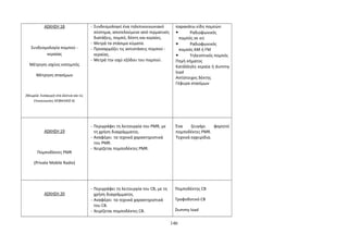 ΑΣΚΗΣΗ 18 
Συνδεσμολογία πομπού - 
κεραίας 
Μέτρηση ισχύος εκπομπής 
Μέτρηση στασίμων 
(Θεωρία: Εισαγωγή στα Δίκτυα και τις 
Επικοινωνίες ΚΕΦΑΛΑΙΟ 4) 
- Συνδεσμολογεί ένα τηλεπικοινωνιακό 
σύστημα, αποτελούμενο από τερματικές 
διατάξεις, πομπό, δέκτη και κεραίες. 
- Μετρά τα στάσιμα κύματα. 
- Προσαρμόζει τις αντιστάσεις πομπού - 
κεραίας. 
- Μετρά την ισχύ εξόδου του πομπού. 
παρακάτω είδη πομπών: 
 Ραδιοφωνικός 
πομπός σε κιτ 
 Ραδιοφωνικός 
πομπός AM ή FM 
 Τηλεοπτικός πομπός 
Πηγή σήματος 
Κατάλληλη κεραία ή dummy 
load 
Αντίστοιχος δέκτης 
Γέφυρα στασίμων 
ΑΣΚΗΣΗ 19 
Πομποδέκτες PMR 
(Private Mobile Radio) 
- Περιγράφει τη λειτουργία του PMR, με 
τη χρήση διαγράμματος. 
- Αναφέρει τα τεχνικά χαρακτηριστικά 
του PMR. 
- Χειρίζεται πομποδέκτες PMR. 
Ένα ζευγάρι φορητοί 
πομποδέκτες PMR. 
Τεχνικά εγχειρίδια. 
ΑΣΚΗΣΗ 20 
- Περιγράφει τη λειτουργία του CB, με τη 
χρήση διαγράμματος. 
- Αναφέρει τα τεχνικά χαρακτηριστικά 
του CB. 
- Χειρίζεται πομποδέκτες CB. 
Πομποδέκτης CB 
Τροφοδοτικό CB 
Dummy load 
146 
 