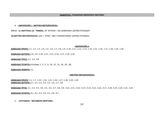 ΕΙΔΙΚΟΤΗΤΑ : ΠΛΟΙΑΡΧΟΣ ΕΜΠΟΡΙΚΟΥ ΝΑΥΤΙΚΟΥ 
1. «ΝΑΥΣΙΠΛΟΪΑ Ι – ΝΑΥΤΙΚΗ ΜΕΤΕΩΡΟΛΟΓΙΑ» 
ΒΙΒΛΙΑ : 1) «ΝΑΥΤΙΛΙΑ» (Α ΄ ΤΟΜΟΣ) , ΧΡ. ΝΤΟΥΝΗ – ΑΝ. ΔΗΜΑΡΑΚΗ ,ΙΔΡΥΜΑ ΕΥΓΕΝΙΔΟΥ. 
2)«ΝΑΥΤΙΚΗ ΜΕΤΕΩΡΟΛΟΓΙΑ» ,ΑΙΚ. Γ. ΨΥΧΑ – ΜΙΧ. Π.ΜΗΝΟΓΙΑΝΝΗ ,ΙΔΡΥΜΑ ΕΥΓΕΝΙΔΟΥ. 
«ΝΑΥΣΙΠΛΟΪΑ Ι» 
ΚΕΦΑΛΑΙΟ ΠΡΩΤΟ: 1.1 , 1.2 , 1.3 , 1.4 , 1.5 , 1.6 , 1.7 , 1.8 , 1.9 , 1.10 , 1.11 , 1.12 , 1.13 , 1.14 , 1.15 , 1.16 , 1.17 , 1.18 , 1.19 , 1.20 
ΚΕΦΑΛΑΙΟ ΔΕΥΤΕΡΟ: 2.8 , 2.9 , 2.10 , 2.11 , 2.12 , 2.13 , 2.17 , 2.18 , 2.19 
ΚΕΦΑΛΑΙΟ ΤΡΙΤΟ: 3.1 , 3.3 , 3.8 
ΚΕΦΑΛΑΙΟ ΤΕΤΑΡΤΟ:4.8 (εδαφ. 2 , 3 , 5 , 6 , 10 , 12 , 13 , 16 , 18 , 19). 
ΚΕΦΑΛΑΙΟ ΠΕΜΠΤΟ: 5.1 
«ΝΑΥΤΙΚΗ ΜΕΤΕΩΡΟΛΟΓΙΑ» 
ΚΕΦΑΛΑΙΟ ΠΡΩΤΟ: 1.1,, 1.7 , 1.12 , 1.14 , 1.15 , 1.16 , 1.17 , 1.18 , 1.19 , 1.20 
ΚΕΦΑΛΑΙΟ ΔΕΥΤΕΡΟ: 2.1 , 2.2 , 2.3 , 2.4 , 2.5 , 2.6 , 2.7 , 2.8 
ΚΕΦΑΛΑΙΟ ΤΡΙΤΟ: 3.1 , 3.2 , 3.3 , 3.4 , 3.5 , 3.6 , 3.7 , 3.8 , 3.9 , 3.10 , 3.11 , 3.12 , 3.13 , 3.14 , 3.15 , 3.16 , 3.17 , 3.18 , 3.19 , 3.20 , 3.21 , 3.22 
ΚΕΦΑΛΑΙΟ ΤΕΤΑΡΤΟ: 4.1 , 4.2 , 4.3 , 4.4 , 4.5 , 4.6 , 4.7 , 
2. «ΕΥΣΤΑΘΕΙΑ – ΜΕΤΑΦΟΡΑ ΦΟΡΤΙΩΝ». 
207 
 