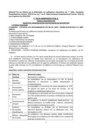 Διδακτέα Ύλη και οδηγίες για τη διδασκαλία των μαθημάτων ειδικοτήτων της Γ΄ τάξης Ημερησίου 
Επαγγελματικού Λυκείου (ΕΠΑ.Λ) και της Γ΄ και Δ΄ τάξης Εσπερινού Επαγγελματικού Λυκείου (ΕΠΑ.Λ), 
για το σχολικό έτος 2014-2015 
Γ΄ ΤΑΞΗ ΗΜΕΡΗΣΙΟΥ ΕΠΑ.Λ. 
ΤΟΜΕΑΣ ΜΗΧΑΝΟΛΟΓΙΑΣ 
ΕΙΔΙΚΟΤΗΤΑ: ΜΗΧΑΝΟΛΟΓΩΝ ΕΓΚΑΤΑΣΤΑΣΕΩΝ ΚΑΙ ΚΑΤΑΣΚΕΥΩΝ 
1.ΣΤΟΙΧΕΙΑ ΜΗΧΑΝΩΝ 
Η ΔΙΔΑΚΤΕΑ – ΕΞΕΤΑΣΤΕΑ ΥΛΗ ΠΕΡΙΛΑΜΒΑΝΕΤΑΙ ΣΤΗ ΜΕ ΑΡ. ΠΡΩΤ. 138300/Γ2/03-09-2014 Υ.Α. (ΦΕΚ 
2420 Β΄) 
Το Πρόγραμμα Σπουδών του μαθήματος περιέχει έξι διδακτικές ενότητες. 
Από αυτές οι πέντε πρώτες : 
1. ΜEΣΑ ΣΥΝΔΕΣΗΣ ΚΑΙ ΣΤΕΡEΩΣΗΣ. 
2. Η ΠΕΡΙΣΤΡΟΦΙΚΗ ΚΙΝΗΣΗ 
3. ΜΕΣΑ ΥΠΟΣΤΗΡΙΞΗΣ ΤΗΣ ΚΙΝΗΣΗΣ 
4. ΣΤΟΙΧΕΙΑ ΜΕΤΑΔΟΣΗΣ ΚΙΝΗΣΗΣ 
5. ΜΗΧΑΝΙΣΜΟΣ ΣΤΡΟΦΑΛΟΥ 
αντιστοιχούν στα κεφάλαια 7, 8, 9, 10, και 11 του διδακτικού βιβλίου «Στοιχεία Μηχανών – Σχέδιο» 
(Μέρος Β΄) και η τελευταία: 
6. ΥΠΟΛΟΓΙΣΜΟΙ – ΕΠΙΛΟΓΕΣ ΣΤΟΙΧΕΙΩΝ ΜΗΧΑΝΩΝ περιέχεται στο Παράρτημα του βιβλίου, ως 14ο 
κεφάλαιο. 
Α. Οι πέντε πρώτες ενότητες του Π.Σ. έχουν ενιαία δομή και κοινούς διδακτικούς στόχους. Η ενιαία 
αυτή διάρθρωση πιστεύουμε ότι βοηθά στην εξοικείωση με το περιεχόμενο του μαθήματος και 
διευκολύνει τη μελέτη του, αλλά και την αξιολόγηση της επιτυχίας των στόχων του. Το στοιχείο αυτό είναι 
σκόπιμο να συζητηθεί με τους μαθητές από την αρχή του μαθήματος. Ο πίνακας που ακολουθεί περιέχει 
τα μέρη κάθε ενότητας του Π.Σ. (ή κεφαλαίου του βιβλίου) σε αντιστοιχία με το βασικό διδακτικό τους 
στόχο. 
ΔΙΔΑΚΤΙΚΟΙ ΣΤΟΧΟΙ ΤΩΝ ΠΕΝΤΕ ΠΡΩΤΩΝ ΕΝΟΤΗΤΩΝ 
α/α Μέρη της Διδακτικός στόχος 
Ενότητας Να μπορούν οι μαθητές... 
1 
Ορισμός- 
περιγραφή 
να περιγράφουν και να αναγνωρίζουν το Σ.Μ. σε φυσική 
κατάσταση ή απεικόνιση ή σχέδιο απομονωμένο ή 
συναρμολογημένο. 
2 
Λειτουργικός 
σκοπός -χρήσεις 
να περιγράφουν το σκοπό για τον οποίο προορίζεται το Σ.Μ., 
να εξηγούν τον τρόπο με τον οποίο τον επιτελεί και να 
αναφέρουν παραδείγματα χρήσης του. 
3 
Κατηγορίες – 
τύποι 
να αναφέρουν τις κατηγορίες και τους τύπους (όπου υπάρχουν) 
του Σ.Μ, προσδιορίζοντας τα κριτήρια κατάταξης και τις ειδικές 
χρήσεις τους. 
4 
Κατασκευαστικά 
στοιχεία 
να αναφέρουν τα βασικά μορφολογικά χαρακτηριστικά, τις 
βασικές διαστάσεις, τα συνήθη υλικά – τρόπους κατασκευής 
και τα στοιχεία τυποποίησης του Σ.Μ. 
5 
Συνθήκες 
λειτουργίας- 
παραδείγματα 
να περιγράφουν τις συνθήκες και να διατυπώνουν τους 
σχετικούς φυσικούς νόμους και τις εφαρμογές τους στη 
λειτουργία του Σ.Μ. 
6 
Οδηγίες εφαρμογής- 
λειτουργίας 
να αναφέρουν τους βασικούς κανόνες ορθής τοποθέτησης, 
λειτουργίας και συντήρησης του Σ.Μ. καθώς και τα απαραίτητα 
μέσα για το σκοπό αυτό. 
1 
 