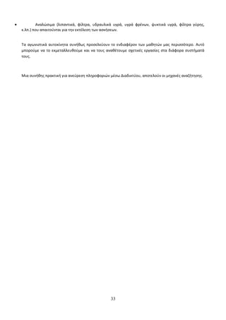 · Αναλώσιμα (λιπαντικά, φίλτρα, υδραυλικά υγρά, υγρά φρένων, ψυκτικά υγρά, φίλτρα γύρης, 
κ.λπ.) που απαιτούνται για την εκτέλεση των ασκήσεων. 
Τα αγωνιστικά αυτοκίνητα συνήθως προσελκύουν το ενδιαφέρον των μαθητών μας περισσότερο. Αυτό 
μπορούμε να το εκμεταλλευθούμε και να τους αναθέτουμε σχετικές εργασίες στα διάφορα συστήματά 
τους. 
Μια συνήθης πρακτική για ανεύρεση πληροφοριών μέσω Διαδικτύου, αποτελούν οι μηχανές αναζήτησης. 
33 
 