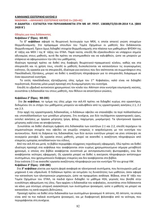 4.ΜΗΧΑΝΕΣ ΕΣΩΤΕΡΙΚΗΣ ΚΑΥΣΗΣ ΙΙ 
ΜΑΘΗΜΑ : «ΜΗΧΑΝΕΣ ΕΣΩΤΕΡΙΚΗΣ ΚΑΥΣΗΣ ΙΙ» (3Θ+4Ε) 
Η ΔΙΔΑΚΤΕΑ – ΕΞΕΤΑΣΤΕΑ ΥΛΗ ΠΕΡΙΛΑΜΒΑΝΕΤΑΙ ΣΤΗ ΜΕ ΑΡ. ΠΡΩΤ. 138300/Γ2/03-09-2014 Υ.Α. (ΦΕΚ 
2420 Β΄) 
Οδηγίες για τους διδάσκοντες 
Κεφάλαιο 1ο (Ώρες: 6Θ-4Ε) 
Το 1ο κεφάλαιο αφορά τη θεωρητική λειτουργία των ΜΕΚ, η οποία απαιτεί γνώση στοιχείων 
Θερμοδυναμικής. Στο πρόγραμμα σπουδών του Τομέα Οχημάτων οι μαθητές δεν διδάσκονται 
Θερμοδυναμική. Έχουν όμως διδαχθεί στοιχεία Θερμοδυναμικής στα πλαίσια των μαθημάτων ΦΥΣΙΚΗ της 
Α’ τάξης και ΜΕΚ Ι της Β΄ τάξης του ΕΠΑΛ. Παρά ταύτα, επειδή θα εξακολουθούν να υπάρχουν σημεία 
αδυναμίας στους μαθητές, αυτά θα πρέπει να επισημανθούν και να καλυφθούν, ώστε να μπορούν με 
επάρκεια να αφομοιώσουν την ύλη του μαθήματος. 
Ιδιαίτερη προσοχή πρέπει να δοθεί στις διαφορές θεωρητικού–πραγματικού κύκλου, καθώς και στα 
σπειροειδή και τη χρήση τους, επειδή οι μαθητές δυσκολεύονται να κατανοήσουν τις συγκεκριμένες 
ενότητες. Ως εργασία για τα σπειροειδή, ιδιαίτερα για εκείνους που δεν σκέπτονται να συμμετάσχουν στις 
Πανελλαδικές Εξετάσεις, μπορεί να δοθεί η αναζήτηση πληροφοριών για το σπειροειδές διάγραμμα σε 
έναν αγωνιστικό κινητήρα. 
Το εκτός πανελλαδικώς εξεταζόμενης ύλης τμήμα του 1ου Κεφαλαίου, καλό είναι να διδαχθεί 
περιληπτικά, δίνοντας μόνο μικρή προσοχή στη δυναμομέτρηση του κινητήρα. 
Επειδή το υβριδικό αυτοκίνητο χρησιμοποιεί τον κύκλο του Atkinson στον κινητήρα εσωτερικής καύσης, 
συνιστάται η διδασκαλία του στους μαθητές, που θέλουν να αποκτήσουν γνώσεις. 
Κεφάλαιο 2ο (Ώρες: 9Θ-20Ε) 
Στο 2ο κεφάλαιο, το τμήμα της ύλης μέχρι την σελ.43 πρέπει να διδαχθεί κυρίως στο εργαστήριο, 
δεδομένου ότι οι στόχοι του μαθήματος μπορούν να καλυφθούν από τις εργαστηριακές ασκήσεις 2.1, 2.2 
και 2.3. 
Στην αρχή της εργαστηριακής διδασκαλίας, ο διδάσκων οφείλει να επαναλάβει τα περί πολλαπλασίων 
και υποπολλαπλασίων των μονάδων μέτρησης. Στη συνέχεια, για δύο τουλάχιστον εργαστηριακές ώρες, 
εκτελεί ασκήσεις με όργανα μέτρησης (ρίγα, φίλερ, παχύμετρο, μικρόμετρο). Τα ηλεκτρονικά όργανα 
μέτρησης καλό είναι να αποφεύγονται. 
Συνιστάται να δοθεί ιδιαίτερη έμφαση στη διδασκαλία των ενοτήτων 2.1 και 2.2, επειδή περιέχουν τα 
σημαντικότερα στοιχεία που οφείλει να γνωρίζει επαρκώς ο ασχολούμενος με τον κινητήρα του 
αυτοκινήτου. Κατά τη διάρκεια της διδασκαλίας των δύο αυτών ενοτήτων μπορεί να γίνει επίσκεψη σε 
συνεργείο ρεκτιφιέ. Ως εργασία στους μαθητές, μπορεί να ανατεθεί η αναζήτηση πληροφοριών από 
εταιρείες εμπορίας ανταλλακτικών του είδους. 
Από την σελ.43 και μετά, το βιβλίο περιγράφει σύγχρονες τεχνολογικές εφαρμογές. Εδώ πρέπει να δοθεί 
ιδιαίτερη προσοχή στα κεφάλαια που αναφέρονται στον ευρέως χρησιμοποιούμενο σήμερα μεταβλητό 
χρονισμό, ο οποίος στο βιβλίο αναφέρεται συνοπτικά με αντιπροσωπευτικές φωτογραφίες, ενώ δεν 
αναφέρονται νεότερες εφαρμογές. Ως εργασία μπορεί να δοθεί η ανεύρεση πληροφοριών αντίστοιχων 
συστημάτων, που χρησιμοποιούν διάφορες εταιρείες και δεν αναφέρονται στο βιβλίο. 
Στην ενότητα 2.5 να ανατεθεί εργασία αναζήτησης πληροφοριών για τον κινητήρα TSI του group VW. 
Κεφάλαιο 3ο (Ώρες: 15Θ-28Ε) 
Στο 3ο κεφάλαιο γίνεται για πρώτη φορά αναφορά σε ηλεκτρονικά συστήματα, που λειτουργούν μαζί με 
μηχανικά ή και υδραυλικά. Ο διδάσκων πρέπει να εκτιμήσει τις δυνατότητες των μαθητών, όσον αφορά 
την κατανόηση των ηλεκτρονικών μηχανισμών, ώστε να προχωρήσει ανάλογα. Βέβαια, στην Β΄ τάξη του 
Τομέα Οχημάτων του ΕΠΑΛ, τα παιδιά έχουν διδαχθεί το μάθημα ΗΣΑ, γεγονός που βοηθά στην 
ευκολότερη αφομοίωση της ύλης. Πριν αρχίσει η διδασκαλία του κεφαλαίου, συνιστάται στον διδάσκοντα 
να κάνει μια σύντομη ιστορική ανασκόπηση των συστημάτων ψεκασμού, ώστε ο μαθητής να μπορεί να 
κατανοήσει τις κατά καιρούς βελτιώσεις. 
Προσοχή πρέπει να δοθεί στην διδασκαλία των συστημάτων ψεκασμού Κ-Jetronic, KE-Jetronic, τα οποία 
είναι από τα πιο παλαιά συστήματα ψεκασμού, και με διαφορετική φιλοσοφία από τα νεότερα, που 
περιγράφονται στη συνέχεια. 
82 
 