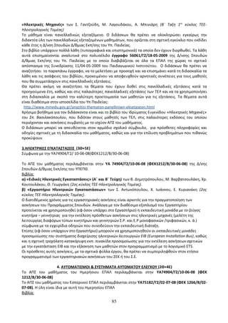«Ηλεκτρικές Μηχανές» των Σ. Γαντζούδη, Μ. Λαγουδάκου, Α. Μπινιάρη (Β΄ Ταξη 1ος κύκλος ΤΕΕ- 
Ηλεκτρολογικός Τομέας) 
Το μάθημα είναι πανελλαδικώς εξεταζόμενο. Ο διδάσκων θα πρέπει να ολοκληρώσει εγκαίρως την 
διδακτέα ύλη των πανελλαδικώς εξεταζομένων μαθημάτων, που ορίζεται στη σχετική εγκύκλιο που εκδίδει 
κάθε έτος η Δ/νση Σπουδών Δ/θμιας Εκπ/σης του Υπ. Παιδείας. 
Στο βιβλίο υπάρχουν πολλά λάθη (τυπογραφικά και επιστημονικά) τα οποία δεν έχουν διορθωθεί. Τα λάθη 
αυτά επισημαίνονται αναλυτικά στο πολυσέλιδο έγγραφο 56061/Γ2/18-05-2009 της Δ/νσης Σπουδών 
Δ/θμιας Εκπ/σης του Υπ. Παιδείας με το οποίο διαβιβάζεται σε όλα τα ΕΠΑΛ της χώρας το σχετικό 
απόσπασμα της Συνεδρίασης 11/04-05-2009 του Παιδαγωγικού Ινστιτούτου. Ο διδάσκων θα πρέπει να 
αναζητήσει το παραπάνω έγγραφο, να το μελετήσει με προσοχή και να επισημάνει κατά τη διδασκαλία τα 
λάθη και τις ασάφειες του βιβλίου, προκειμένου να αποφευχθούν αρνητικές συνέπειες για τους μαθητές 
που θα συμμετάσχουν στις πανελλαδικές εξετάσεις. 
Θα πρέπει ακόμη να αναζητήσει τα θέματα που έχουν δοθεί στις πανελλαδικές εξετάσεις κατά τα 
προηγούμενα έτη, καθώς και στις παλαιότερες πανελλαδικές εξετάσεις των ΤΕΛ και να τα χρησιμοποιήσει 
στη διδασκαλία με σκοπό την καλύτερη προετοιμασία των μαθητών για τις εξετάσεις. Τα θέματα αυτά 
είναι διαθέσιμα στην ιστοσελίδα του Υπ Παιδείας: 
http://www.minedu.gov.gr/anazitisi-thematon-panelliniwn-eksetaseon.html 
Χρήσιμο βοήθημα για τον διδάσκοντα είναι και το βιβλίο του Ιδρύματος Ευγενίδου «Ηλεκτρικές Μηχανές» 
του Σπ. Βασιλακόπουλου, που διδόταν στους μαθητές των ΤΕΛ, στις παλαιότερες εκδόσεις του οποίου 
περιέχονταν και ασκήσεις συμβατές με το ισχύον ΑΠΣ του μαθήματος. 
Ο διδάσκων μπορεί να απευθύνεται στον αρμόδιο σχολικό σύμβουλο, για πρόσθετες πληροφορίες και 
οδηγίες σχετικές με τη διδασκαλία του μαθήματος, καθώς και για την επίλυση προβλημάτων που πιθανώς 
προκύψουν. 
3.ΗΛΕΚΤΡΙΚΕΣ ΕΓΚΑΤΑΣΤΑΣΕΙΣ (3Θ+5Ε) 
Σύμφωνα με την ΥΑ74904/Γ2/ 10-06-08(ΦΕΚ1212/Β/30-06-08) 
Το ΑΠΣ του μαθήματος περιλαμβάνεται στην ΥΑ 74904/Γ2/10-06-08 (ΦΕΚ1212/Β/30-06-08) της Δ/σης 
Σπουδών Δ/θμιας Εκπ/σης του ΥΠΕΠΘ. 
Βιβλία: 
α) «Ειδικές Ηλεκτρικές Εγκαταστάσεις» (Α΄ και Β΄ Τεύχη) των Β. Δημητρόπουλου, Μ. Βαρβατσουλάκη, Χρ. 
Κουτουλάκου, Θ. Γεωργάκη (2ος κύκλος ΤΕΕ-Ηλεκτρολογικός Τομέας). 
β) «Εργαστήριο Ηλεκτρικών Εγκαταστάσεων» των Σ. Αντωνόπουλου, Χ. Ιωάννου, Ε. Κυριανάκη (2ος 
κύκλος ΤΕΕ-Ηλεκτρολογικός Τομέας). 
Ο διατιθέμενος χρόνος για τις εργαστηριακές ασκήσεις είναι αρκετός για την πραγματοποίηση των 
ασκήσεων του Προγράμματος Σπουδών. Ανάλογα με τον διαθέσιμο εξοπλισμό του Εργαστηρίου 
προτείνεται να χρησιμοποιηθεί (εφ όσον υπάρχει στο Εργαστήριο) η εκπαιδευτική μονάδα με το ζεύγος 
κινητήρα – γεννήτριας για την εκτέλεση πρόσθετων ασκήσεων στις ηλεκτρικές μηχανές (μελέτη της 
λειτουργίας διαφόρων τύπων κινητήρων και γεννητριών Σ.Ρ. και Ε.Ρ μονοφασικών /τριφασικών, κ. ά.) 
σύμφωνα με τα εγχειρίδια οδηγιών που συνοδεύουν την εκπαιδευτική διάταξη. 
Επίσης (εφ όσον υπάρχουν στο Εργαστήριο) μπορούν να χρησιμοποιηθούν οι εκπαιδευτικές μονάδες 
προσομοίωσης του συστήματος διαχείρισης ηλεκτρικών λειτουργιών ΕΙΒ (European Installation Bus), καθώς 
και η σχετική τροχήλατη κατακόρυφη εκπ. πινακίδα προσομοίωσης για την εκτέλεση ασκήσεων σχετικών 
με την εγκατάσταση ΕΙΒ και την εξάσκηση των μαθητών στον προγραμματισμό με το λογισμικό ETS. 
Οι πρόσθετες αυτές ασκήσεις, με τα σχετικά φύλλα έργου, θα πρέπει να συμπεριληφθούν στον ετήσιο 
προγραμματισμό των εργαστηριακών ασκήσεων του ΣΕΚ ή του Σ.Ε. 
4. ΑΥΤΟΜΑΤΙΣΜΟΙ & ΣΥΣΤΗΜΑΤΑ ΑΥΤΟΜΑΤΟΥ ΕΛΕΓΧΟΥ (2Θ+4Ε) 
Το ΑΠΣ του μαθήματος του Ημερήσιου ΕΠΑΛ περιλαμβάνεται στην ΥΑ74904/Γ2/10-06-08 (ΦΕΚ 
1212/Β/30-06-08) 
Το ΑΠΣ του μαθήματος του Εσπερινού ΕΠΑΛ περιλαμβάνεται στην ΥΑ75182/Γ2/02-07-08 (ΦΕΚ 1266/Β/02- 
07-08). Η ύλη είναι ίδια με αυτή του Ημερησίου ΕΠΑΛ 
Βιβλία: 
85 
 