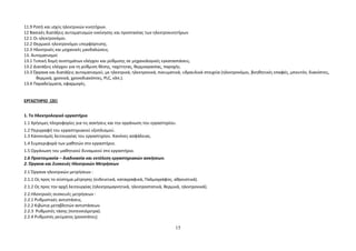 11.9 Ροπή και ισχύς ηλεκτρικών κινητήρων. 
12 Βασικές διατάξεις αυτοματισμών εκκίνησης και προστασίας των ηλεκτροκινητήρων 
12.1 Οι ηλεκτρονόμοι. 
12.2 Θερμικοί ηλεκτρονόμοι υπερφόρτισης. 
12.3 Ηλεκτρικές και μηχανικές μανδαλώσεις. 
13. Αυτοματισμοί 
13.1 Τυπική δομή συστημάτων ελέγχου και ρύθμισης σε μηχανολογικές εγκαταστάσεις. 
13.2 Διατάξεις ελέγχου για τη ρύθμιση θέσης, ταχύτητας, θερμοκρασίας, παροχής. 
13.3 Όργανα και διατάξεις αυτοματισμού, με ηλεκτρικά, ηλεκτρονικά, πνευματικά, υδραυλικά στοιχεία (ηλεκτρονόμοι, βοηθητικές επαφές, μπουτόν, διακόπτες, 
θερμικά, χρονικά, χρονοδιακόπτες, PLC, κλπ.). 
13.4 Παραδείγματα, εφαρμογές. 
ΕΡΓΑΣΤΗΡΙΟ (2Ε) 
1. Το Ηλεκτρολογικό εργαστήριο 
1.1 Χρήσιμες πληροφορίες για τις ασκήσεις και την οργάνωση του εργαστηρίου. 
1.2 Περιγραφή του εργαστηριακού εξοπλισμού. 
1.3 Κανονισμός λειτουργίας του εργαστηρίου. Κανόνες ασφάλειας. 
1.4 Συμπεριφορά των μαθητών στο εργαστήριο. 
1.5 Οργάνωση του μαθητικού δυναμικού στο εργαστήριο. 
1.6 Προετοιμασία – διαδικασία και εκτέλεση εργαστηριακών ασκήσεων. 
2. Όργανα και Συσκευές Ηλεκτρικών Μετρήσεων 
2.1 Όργανα ηλεκτρικών μετρήσεων : 
2.1.1 Ως προς το σύστημα μέτρησης (ενδεικτικά, καταγραφικά, Παλμογράφος, αθροιστικά). 
2.1.2 Ως προς την αρχή λειτουργίας (ηλεκτρομαγνητικά, ηλεκτροστατικά, θερμικά, ηλεκτρονικά). 
2.2.Ηλεκτρικές συσκευές μετρήσεων : 
2.2.1 Ρυθμιστικές αντιστάσεις. 
2.2.2 Κιβώτια μεταβλητών αντιστάσεων. 
2.2.3 Ρυθμιστές τάσης (ποτενσιόμετρα). 
2.2.4 Ρυθμιστές ρεύματος (ροοστάτες). 
15 
 