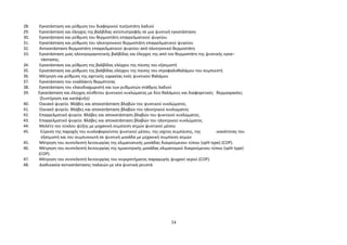 28. Εγκατάσταση και ρύθμιση του διαφορικού πιεζοστάτη λαδιού 
29. Εγκατάσταση και έλεγχος της βαλβίδας αντεπιστροφής σε μια ψυκτική εγκατάσταση 
30. Εγκατάσταση και ρύθμιση του θερμοστάτη επαγγελματικού ψυγείου 
31. Εγκατάσταση και ρύθμιση του ηλεκτρονικού θερμοστάτη επαγγελματικού ψυγείου 
32. Αντικατάσταση θερμοστάτη επαγγελματικού ψυγείου από ηλεκτρονικό θερμοστάτη 
33. Εγκατάσταση μιας ηλεκτρομαγνητικής βαλβίδας και έλεγχος της από τον θερμοστάτη της ψυκτικής εγκα¬ 
τάστασης. 
34. Εγκατάσταση και ρύθμιση της βαλβίδας ελέγχου της πίεσης του εξατμιστή 
35. Εγκατάσταση και ρύθμιση της βαλβίδας ελέγχου της πίεσης του στροφαλοθαλάμου του συμπιεστή 
36. Μέτρηση και ρύθμιση της σχετικής υγρασίας ενός ψυκτικού θαλάμου 
37. Εγκατάσταση του εναλλάκτη θερμότητας 
38. Εγκατάσταση του ελαιοδιαχωριστή και των ρυθμιστών στάθμης λαδιού 
39. Εγκατάσταση και έλεγχος σύνθετου ψυκτικού κυκλώματος με δύο θαλάμους και διαφορετικές θερμοκρασίες 
(Συντήρηση και κατάψυξη) 
40. Οικιακό ψυγείο. Βλάβες και αποκατάσταση βλαβών του ψυκτικού κυκλώματος. 
41. Οικιακό ψυγείο. Βλάβες και αποκατάσταση βλαβών του ηλεκτρικού κυκλώματος 
42. Επαγγελματικό ψυγείο. Βλάβες και αποκατάσταση βλαβών του ψυκτικού κυκλώματος. 
43. Επαγγελματικό ψυγείο. Βλάβες και αποκατάσταση βλαβών του ηλεκτρικού κυκλώματος 
44. Μελέτη του κύκλου ψύξης με μηχανική συμπίεση ατμών ψυκτικού μέσου 
45. Εύρεση της παροχής του κυκλοφορούντος ψυκτικού μέσου, της ισχύος συμπίεσης, της ικανότητας του 
εξατμιστή και του συμπυκνωτή σε ψυκτική μονάδα με μηχανική συμπίεση ατμών 
45. Μέτρηση του συντελεστή λειτουργίας της κλιματιστικής μονάδας διαιρούμενου τύπου (split type) (COP). 
46. Μέτρηση του συντελεστή λειτουργίας της ημικεντρικής μονάδας κλιματισμού διαιρούμενου τύπου (split type) 
(COP). 
47. Μέτρηση του συντελεστή λειτουργίας του συγκροτήματος παραγωγής ψυχρού νερού (COP). 
48. Διαδικασία αντικατάστασης παλαιών με νέα ψυκτικά ρευστά 
34 
 