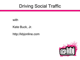 Driving Social Traffic with  Kate Buck, Jr. http://kbjonline.com 