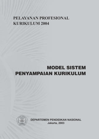 PELAYANAN PROFESIONAL
KURIKULUM 2004




          MODEL SISTEM
PENYAMPAIAN KURIKULUM




      DEPARTEMEN PENDIDIKAN NASIONAL
               Jakarta, 2003
 