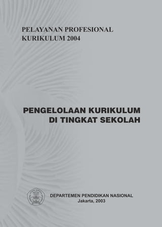 PELAYANAN PROFESIONAL
KURIKULUM 2004




PENGELOLAAN KURIKULUM
    DI TINGKAT SEKOLAH




      DEPARTEMEN PENDIDIKAN NASIONAL
               Jakarta, 2003
 