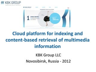 Cloud platform for indexing and
content-based retrieval of multimedia
             information
            KBK Group LLC
        Novosibirsk, Russia - 2012
 