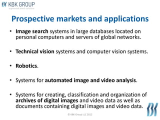 Prospective markets and applications
• Image search systems in large databases located on
  personal computers and servers...