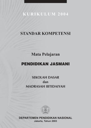 KURIKULUM 2004



STANDAR KOMPETENSI



      Mata Pelajaran

 PENDIDIKAN JASMANI


     SEKOLAH DASAR
          dan
   MADRASAH IBTIDAIYAH




DEPARTEMEN PENDIDIKAN NASIONAL
        Jakarta, Tahun 2003
 