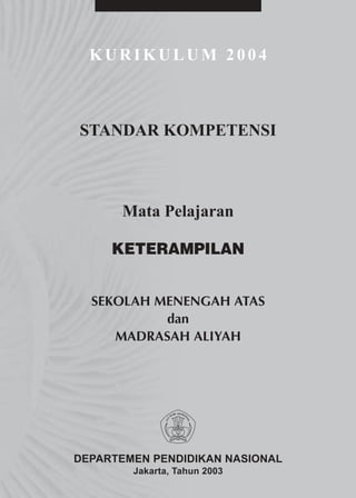 KURIKULUM 2004



STANDAR KOMPETENSI



      Mata Pelajaran

     KETERAMPILAN


  SEKOLAH MENENGAH ATAS
           dan
     MADRASAH ALIYAH




DEPARTEMEN PENDIDIKAN NASIONAL
        Jakarta, Tahun 2003
 