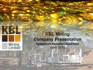KBL Mining
Company Presentation
Symposium Resources Roadshow
April 2014
1
 