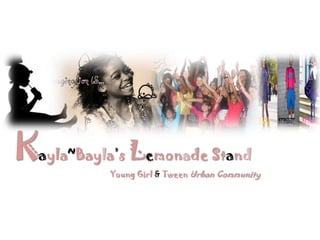 Kayla~Bayla’s Lemonade Stand
           Young Girl & Tween Urban Community
 