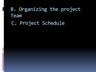 B. Organizing the project
Team
C. Project Schedule
 