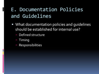 E. Documentation Policies
and Guidelines
 What documentation policies and guidelines
should be established for internal use?
 Defined structure
 Timing
 Responsibilities
 