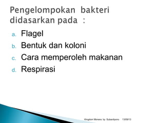 a. Flagel
b. Bentuk dan koloni
c. Cara memperoleh makanan
d. Respirasi
13/09/13Kingdom Monera by Subardiyono
 