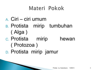 A. Ciri – ciri umum
B. Protista mirip tumbuhan
( Alga )
C. Protista mirip hewan
( Protozoa )
D. Protista mirip jamur
13/09/13Protista by Subardiyono 3
 