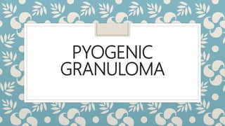 PYOGENIC
GRANULOMA
 
